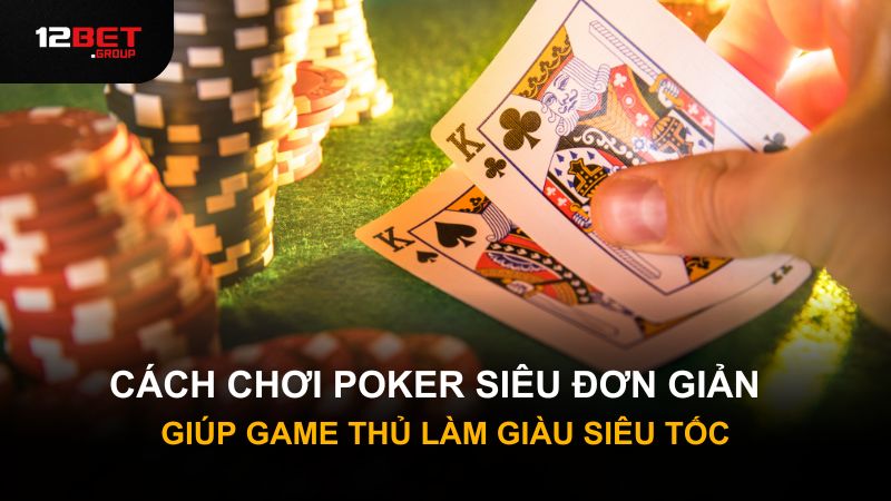 Cách Chơi Poker Siêu Đơn Giản Giúp Game Thủ Làm Giàu Siêu Tốc