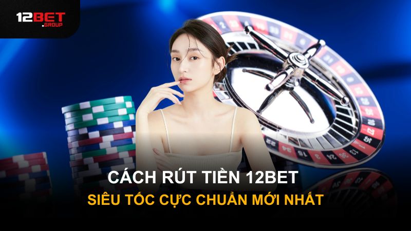 CÁCH RÚT TIỀN 12BET SIÊU TỐC CỰC CHUẨN MỚI NHẤT