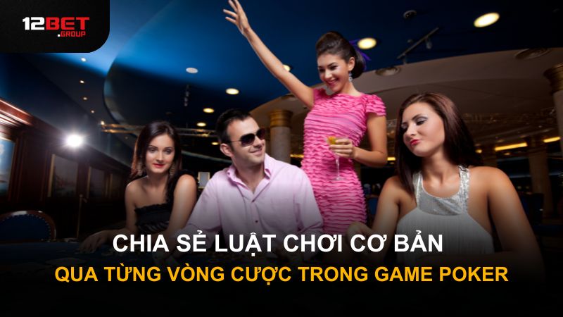 Chia sẻ luật chơi cơ bản qua từng vòng cược trong game Poker