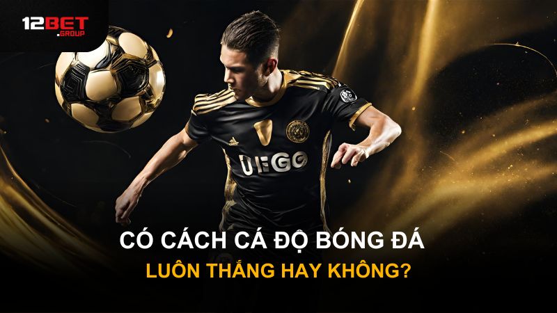 Có cách cá độ bóng đá luôn thắng hay không?