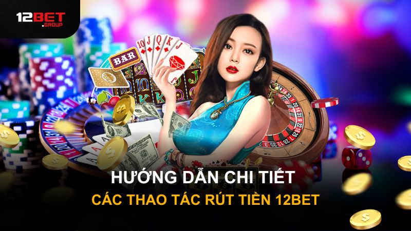 Hướng dẫn chi tiết các thao tác rút tiền 12Bet