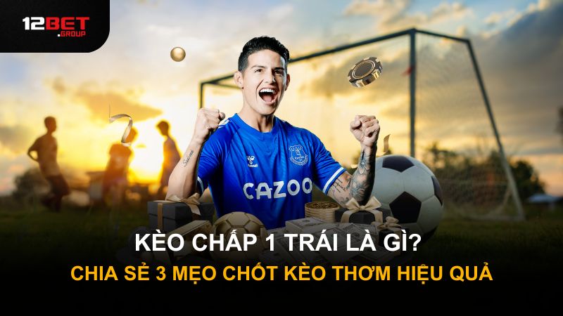 Kèo Chấp 1 Trái Là Gì? Chia Sẻ 3 Mẹo Chốt Kèo Thơm Hiệu Quả