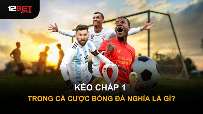 Kèo chấp 1 trong cá cược bóng đá nghĩa là gì?