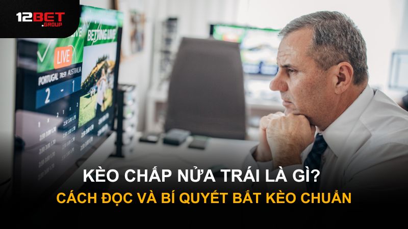 Kèo Chấp Nửa Trái Là Gì? Cách Đọc Và Bí Quyết Bắt Kèo Chuẩn