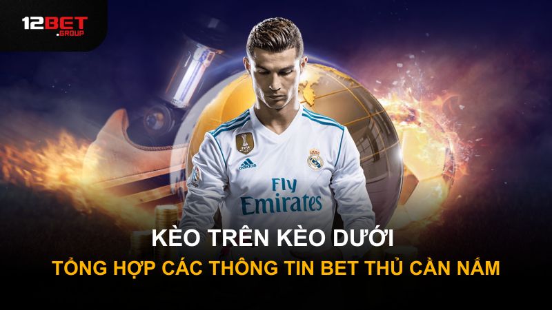 Kèo Trên Kèo Dưới: Tổng Hợp Các Thông Tin Bet Thủ Cần Nắm