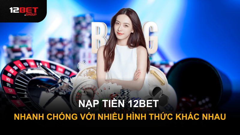 NẠP TIỀN 12BET NHANH CHÓNG VỚI NHIỀU HÌNH THỨC KHÁC NHAU