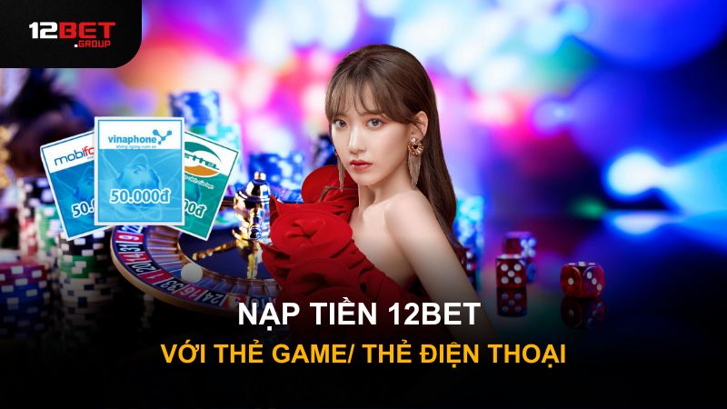 Nạp tiền 12BET với thẻ game/ thẻ điện thoại