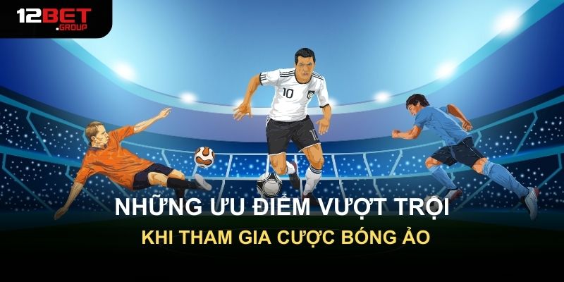 Những ưu điểm vượt trội khi tham gia cược bóng ảo