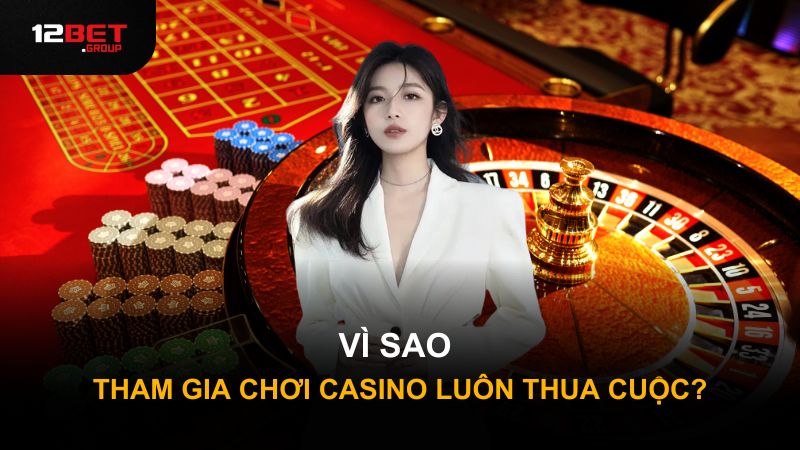 Vì sao tham gia chơi casino luôn thua cuộc?