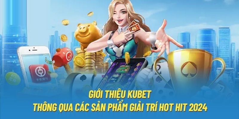 Giới thiệu Kubet thông qua các sản phẩm giải trí hot hit 2024